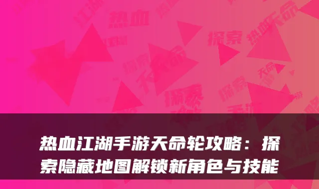 热血江湖手游天命轮攻略：探索隐藏地图解锁新角色与技能
