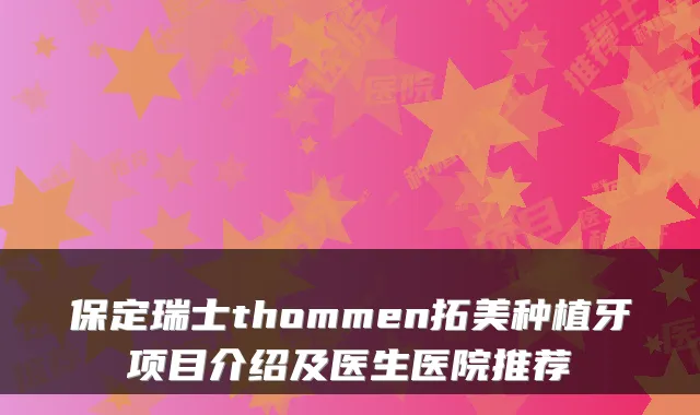保定瑞士thommen拓美种植牙项目介绍及医生医院推荐