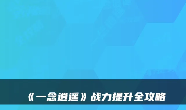 《一念逍遥》战力提升全攻略