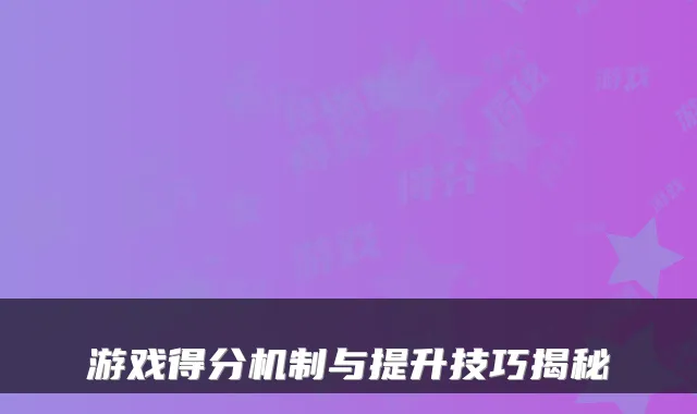 游戏得分机制与提升技巧揭秘