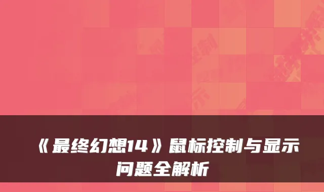 《最终幻想14》鼠标控制与显示问题全解析
