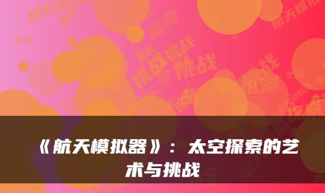 《航天模拟器》:太空探索的艺术与挑战