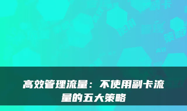 高效管理流量：不使用副卡流量的五大策略