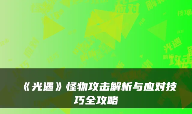《光遇》怪物攻击解析与应对技巧全攻略