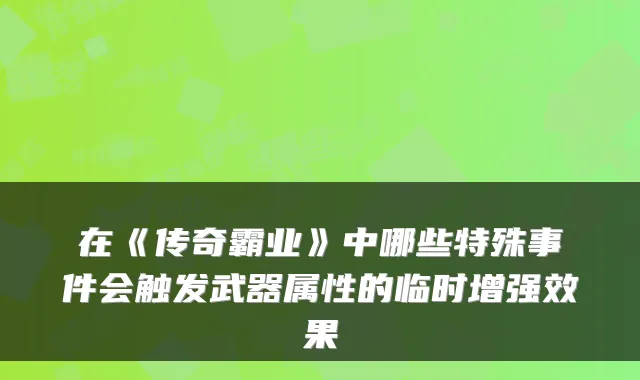 在《传奇霸业》中哪些特殊事件会触发武器属性的临时增果