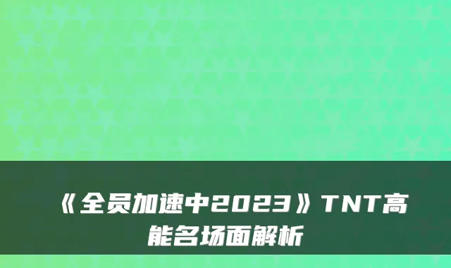 《全员加速中2023》TNT高能名场面解析