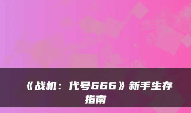 《战机：代号666》新手生存指南