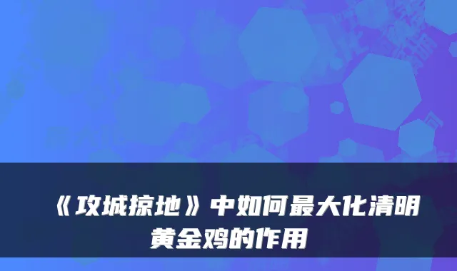 《攻城掠地》中如何最大化清明黄金鸡的作用