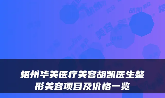梧州华美医疗美容胡凯医生整形美容项目及价格一览