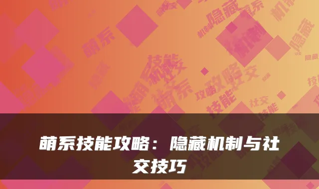 萌系技能攻略：隐藏机制与社交技巧