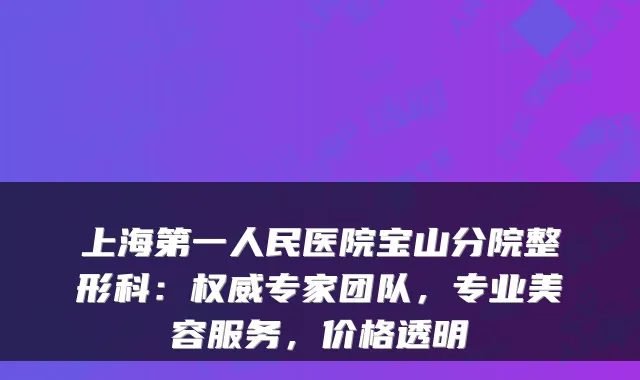 上海第一人民医院宝山分院整形科:权威专家团队,专业美容服务,价格透明