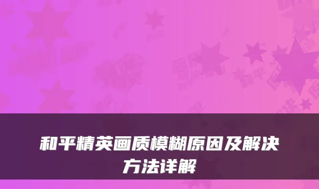 和平精英画质模糊原因及解决方法详解