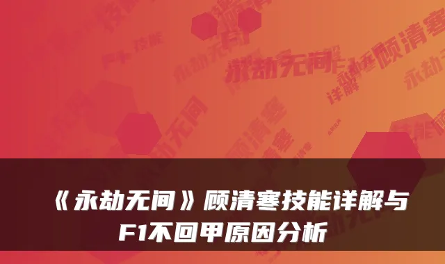 《永劫无间》顾清寒技能详解与F1不回甲原因分析