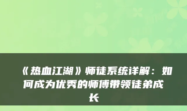 《热血江湖》师徒系统详解：如何成为优秀的师傅带领徒弟成长