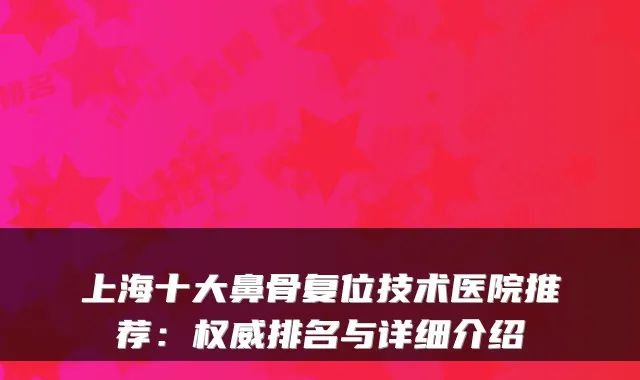 上海十大鼻骨复位技术医院推荐：排名与详细介绍