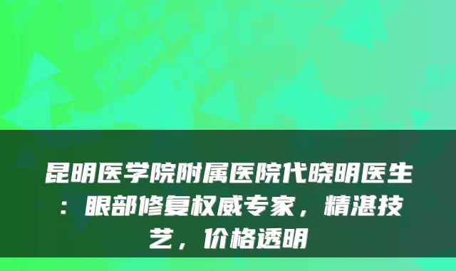 昆明医学院附属医院代晓明医生：眼部修复专家，精湛技艺，价格透明
