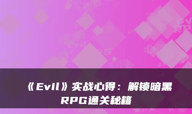 《Evil》实战心得:解锁暗黑RPG通关秘籍