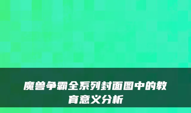 魔兽争霸全系列封面图中的教育意义分析
