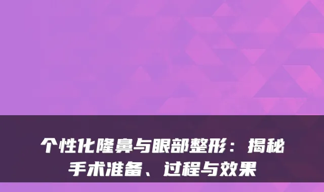 个性化隆鼻与眼部整形:揭秘手术准备、过程与效果