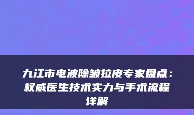 九江市电波除皱拉皮专家盘点：医生技术实力与手术流程详解