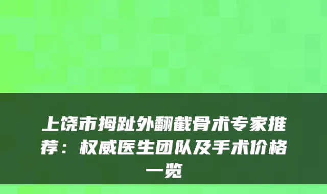 上饶市拇趾外翻截骨术专家推荐：医生团队及手术价格一览