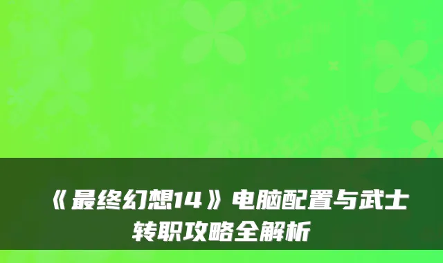 《终幻想14》电脑配置与武士转职攻略全解析