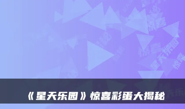 《星天乐园》惊喜彩蛋大揭秘