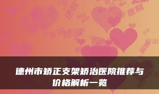 德州市矫正支架矫治医院推荐与价格解析一览