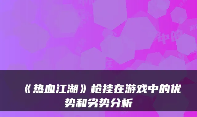 《热血江湖》枪挂在游戏中的优势和劣势分析