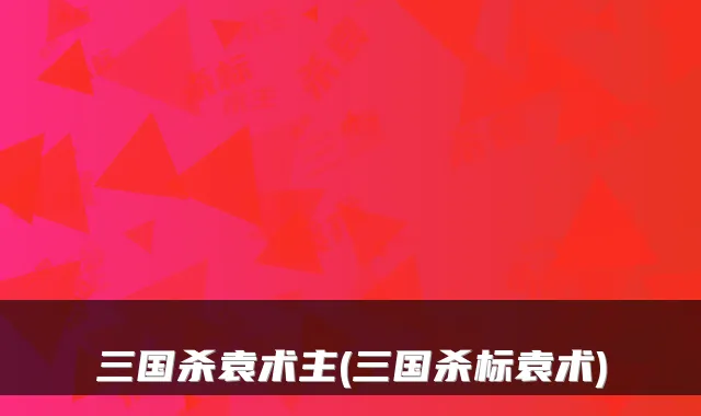 三国杀袁术主(三国杀标袁术)