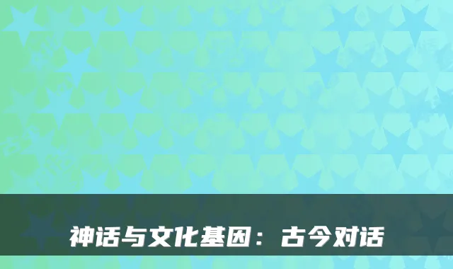 神话与文化基因：古今对话