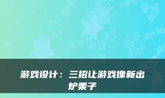 游戏设计：三招让游戏像新出炉栗子