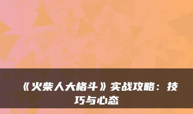《火柴人大格斗》实战攻略：技巧与心态