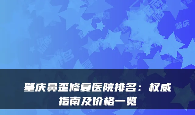 肇庆鼻歪修复医院排名：指南及价格一览