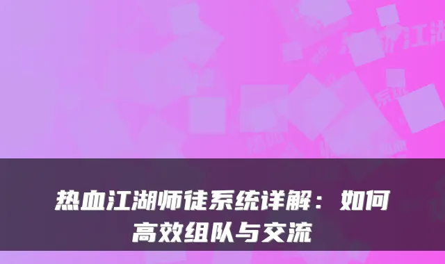 热血江湖师徒系统详解：如何高效组队与交流