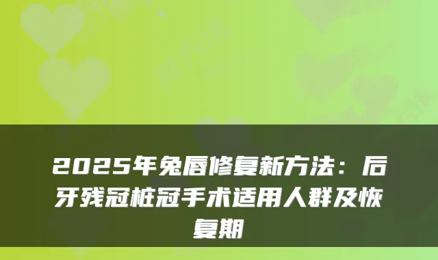2025年兔唇修复新方法:后牙残冠桩冠手术适用人群及恢复期