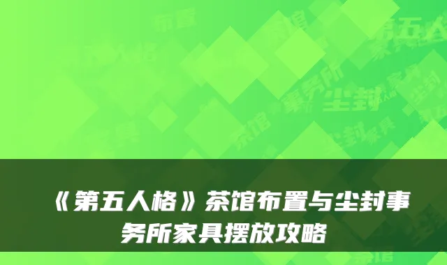 《第五人格》茶馆布置与尘封事务所家具摆放攻略