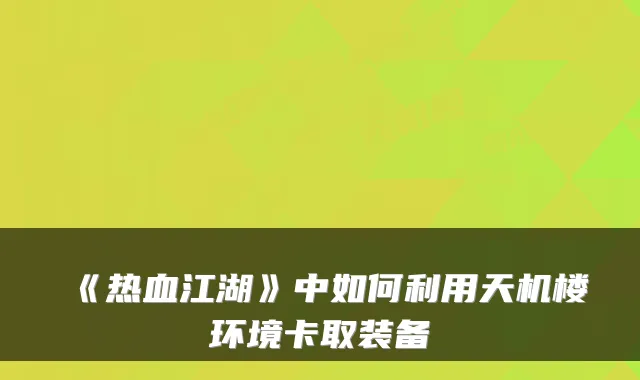 《热血江湖》中如何利用天机楼环境卡取装备