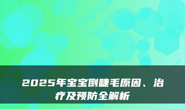 2025年宝宝倒睫毛原因、及预防全解析