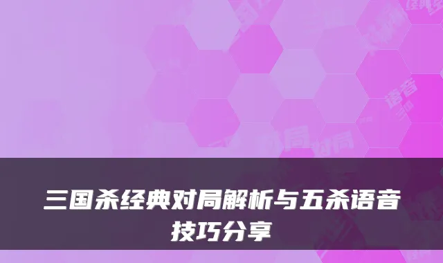 三国杀经典对局解析与五杀语音技巧分享