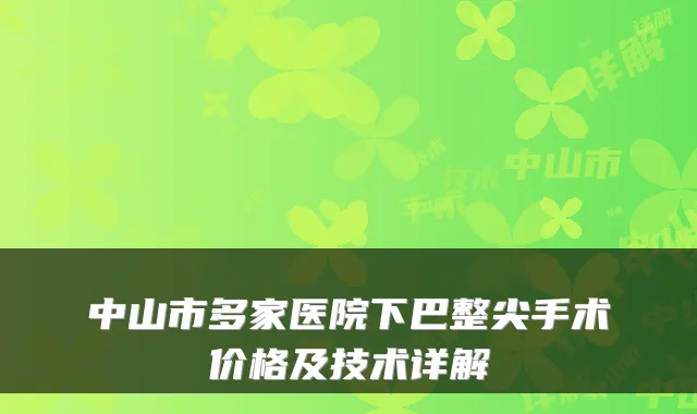 中山市多家医院下巴整尖手术价格及技术详解