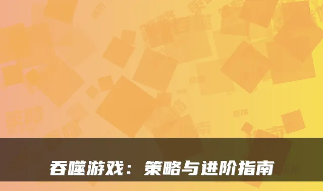 吞噬游戏：策略与进阶指南