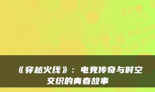 《穿越火线》：电竞传奇与时空交织的青春故事