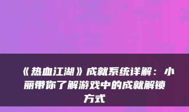 《热血江湖》成就系统详解：小丽带你了解游戏中的成就解锁方式