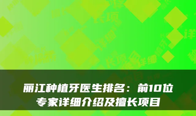 丽江种植牙医生排名：前10位专家详细介绍及擅长项目