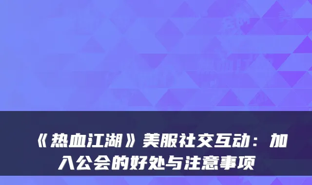 《热血江湖》美服社交互动：加入公会的好处与注意事项