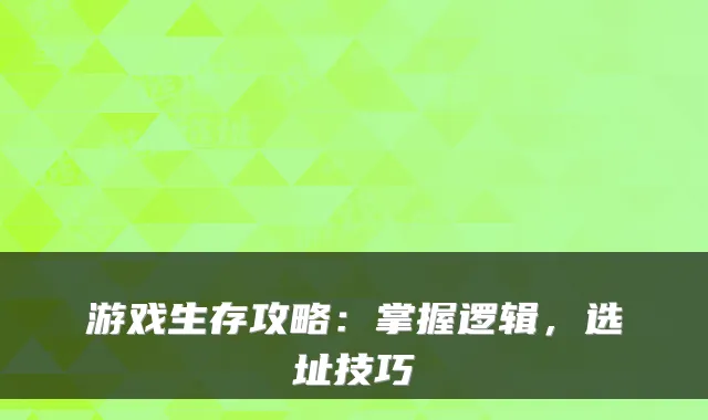 游戏生存攻略：掌握逻辑，选址技巧