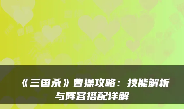《三国杀》曹操攻略：技能解析与阵容搭配详解