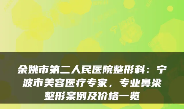 余姚市第二人民医院整形科：宁波市美容医疗专家，专业鼻梁整形案例及价格一览