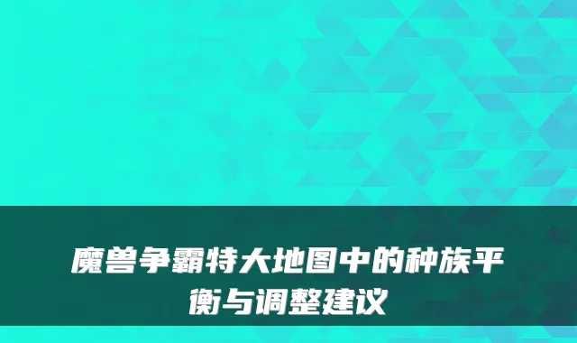 魔兽争霸特大地图中的种族平衡与调整建议